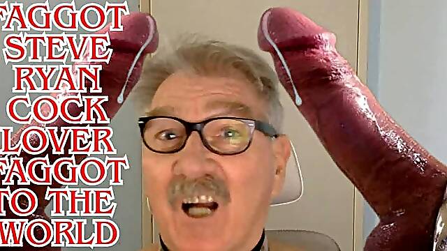 I CANT GET ENOUGH COCK I NEED MORE COCK I AM FAGGOT STEVE RYAN